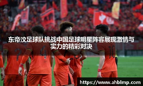 东帝汶足球队挑战中国足球明星阵容展现激情与实力的精彩对决