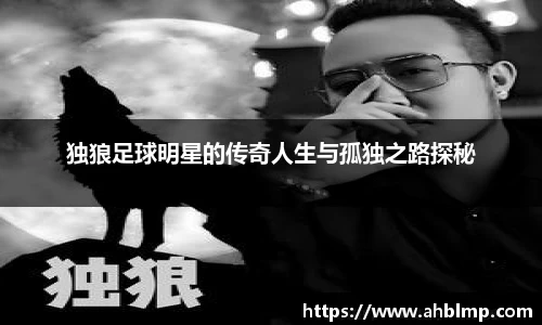 独狼足球明星的传奇人生与孤独之路探秘
