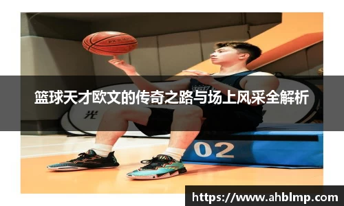 篮球天才欧文的传奇之路与场上风采全解析