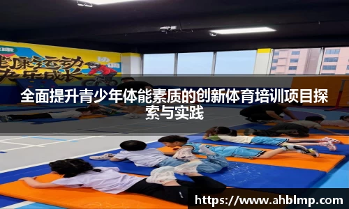 全面提升青少年体能素质的创新体育培训项目探索与实践